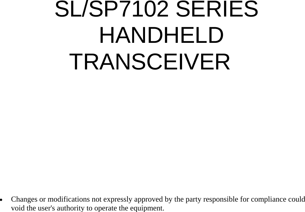                SL/SP7102 SERIES HANDHELD TRANSCEIVER         • Changes or modifications not expressly approved by the party responsible for compliance could void the user&apos;s authority to operate the equipment.        ECIFICATIONS 