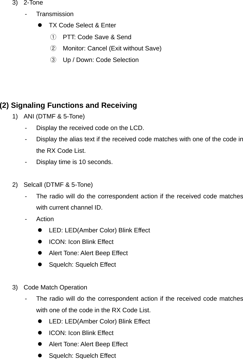 Function Description SP-7402 23/32 3) 2-Tone - Transmission z  TX Code Select &amp; Enter ①  PTT: Code Save &amp; Send ②  Monitor: Cancel (Exit without Save) ③  Up / Down: Code Selection    (2) Signaling Functions and Receiving 1)  ANI (DTMF &amp; 5-Tone) -  Display the received code on the LCD. -  Display the alias text if the received code matches with one of the code in the RX Code List. -  Display time is 10 seconds.  2)  Selcall (DTMF &amp; 5-Tone) -  The radio will do the correspondent action if the received code matches with current channel ID. - Action z  LED: LED(Amber Color) Blink Effect z  ICON: Icon Blink Effect z  Alert Tone: Alert Beep Effect z  Squelch: Squelch Effect  3) Code Match Operation -  The radio will do the correspondent action if the received code matches with one of the code in the RX Code List. z  LED: LED(Amber Color) Blink Effect z  ICON: Icon Blink Effect z  Alert Tone: Alert Beep Effect z  Squelch: Squelch Effect     
