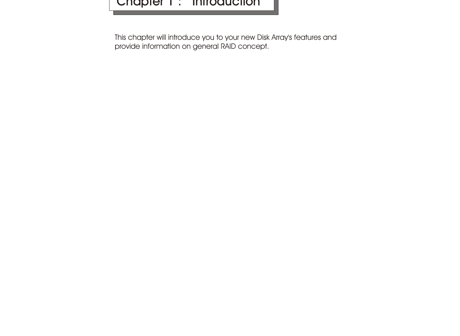 This chapter will introduce you to your new Disk Array&apos;s features and provide information on general RAID concept.  Chapter 1 : &quot; Introduction &quot;1-1