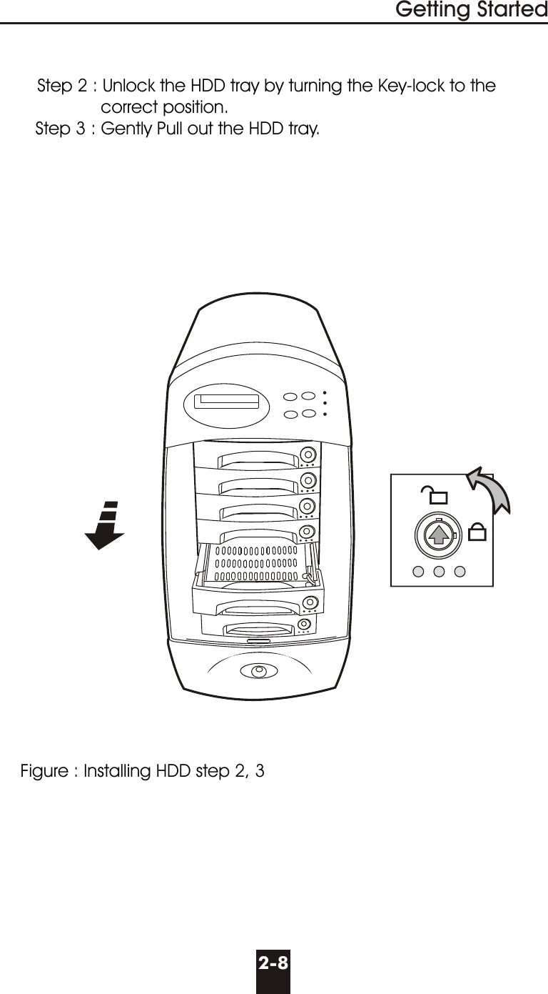 Step 2 : Unlock the HDD tray by turning the Key-lock to the                    correct position.       Step 3 : Gently Pull out the HDD tray.    Figure : Installing HDD step 2, 3Getting Started2-8