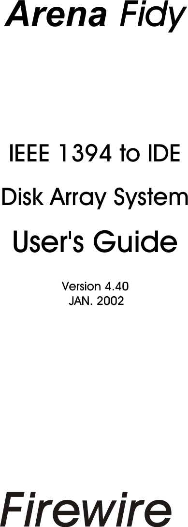 Arena FidyIEEE 1394 to IDE          Disk Array SystemUser&apos;s Guide                                            Version 4.40                                              JAN. 2002Firewire