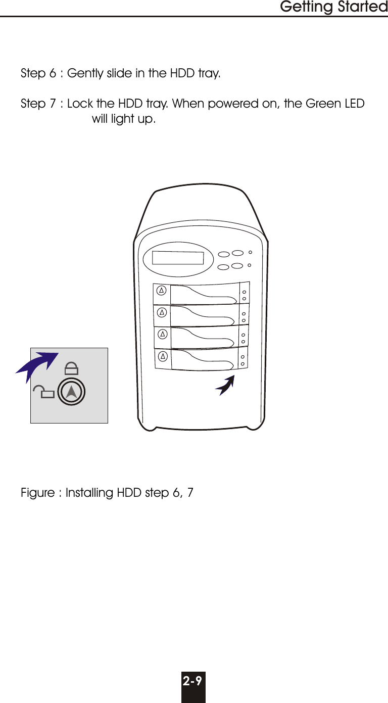 Getting Started2-9Figure : Installing HDD step 6, 7Step 6 : Gently slide in the HDD tray. Step 7 : Lock the HDD tray. When powered on, the Green LED                    will light up.