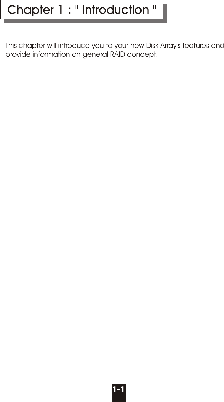 This chapter will introduce you to your new Disk Array&apos;s features and provide information on general RAID concept.  Chapter 1 : &quot; Introduction &quot;1-1