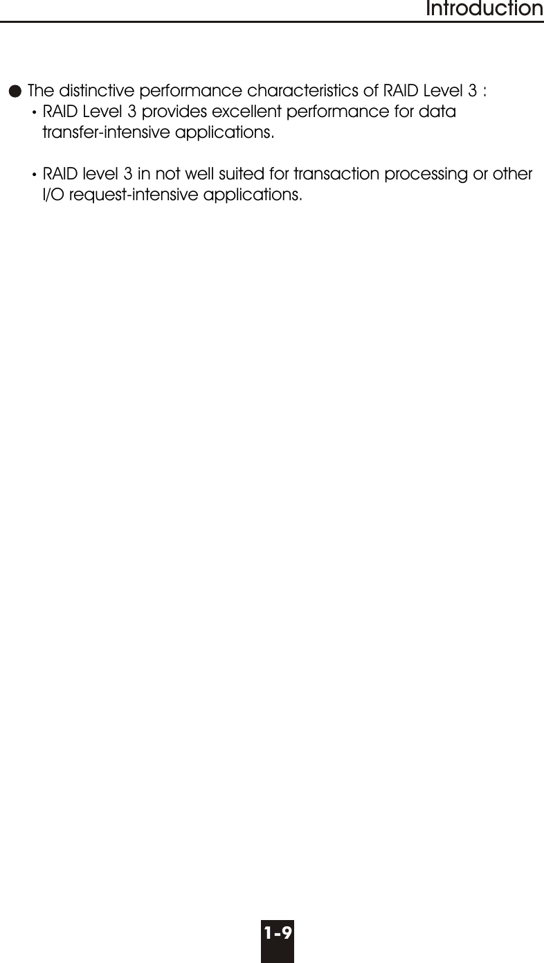 1-9Introduction      The distinctive performance characteristics of RAID Level 3 :RAID Level 3 provides excellent performance for data       transfer-intensive applications.RAID level 3 in not well suited for transaction processing or other       I/O request-intensive applications.