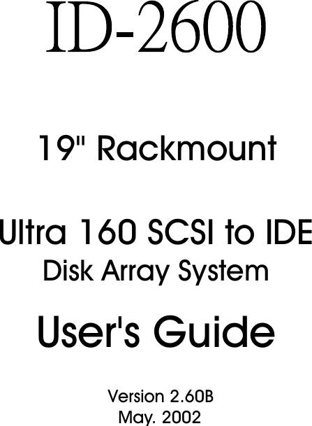 19&quot; RackmountUltra 160 SCSI to IDEDisk Array SystemUser&apos;s Guide                                            Version 2.60B                                              May. 2002