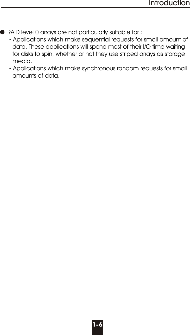 1-6Introduction     RAID level 0 arrays are not particularly suitable for :Applications which make sequential requests for small amount of      data. These applications will spend most of their I/O time waiting      for disks to spin, whether or not they use striped arrays as storage      media.Applications which make synchronous random requests for small      amounts of data.