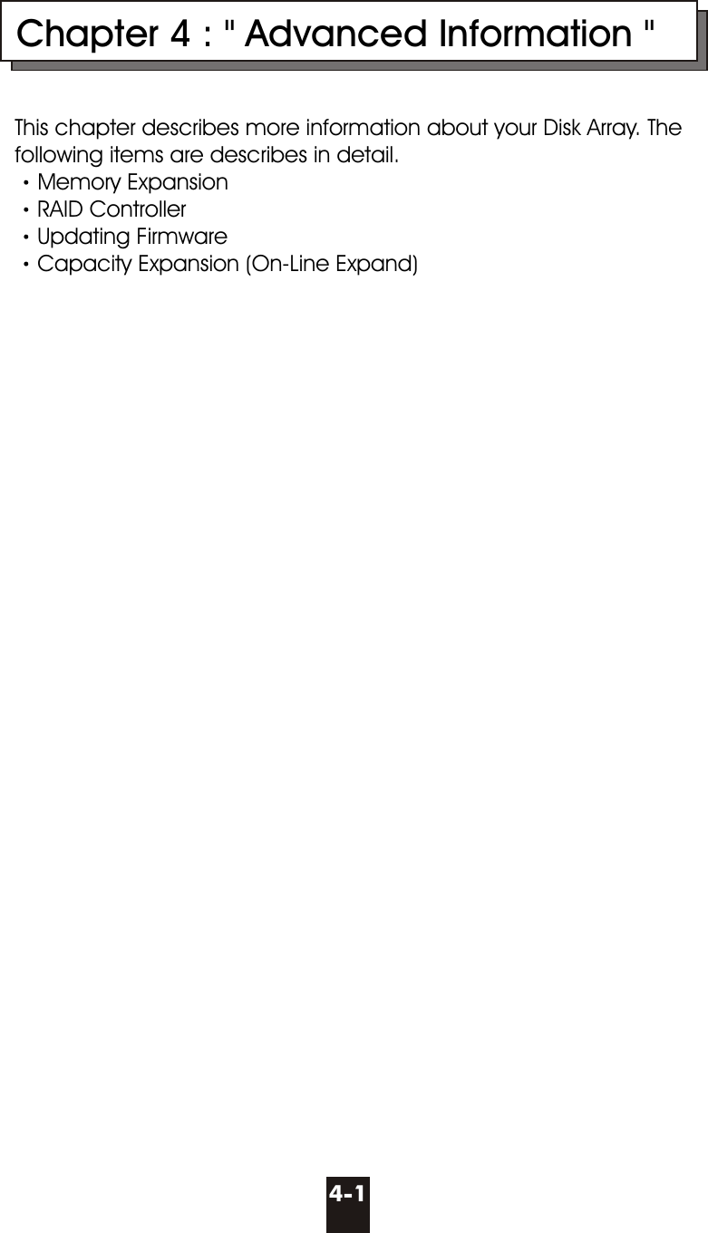         Chapter 4 : &quot; Advanced Information &quot;This chapter describes more information about your Disk Array. The following items are describes in detail.Memory ExpansionRAID ControllerUpdating FirmwareCapacity Expansion (On-Line Expand)4-1