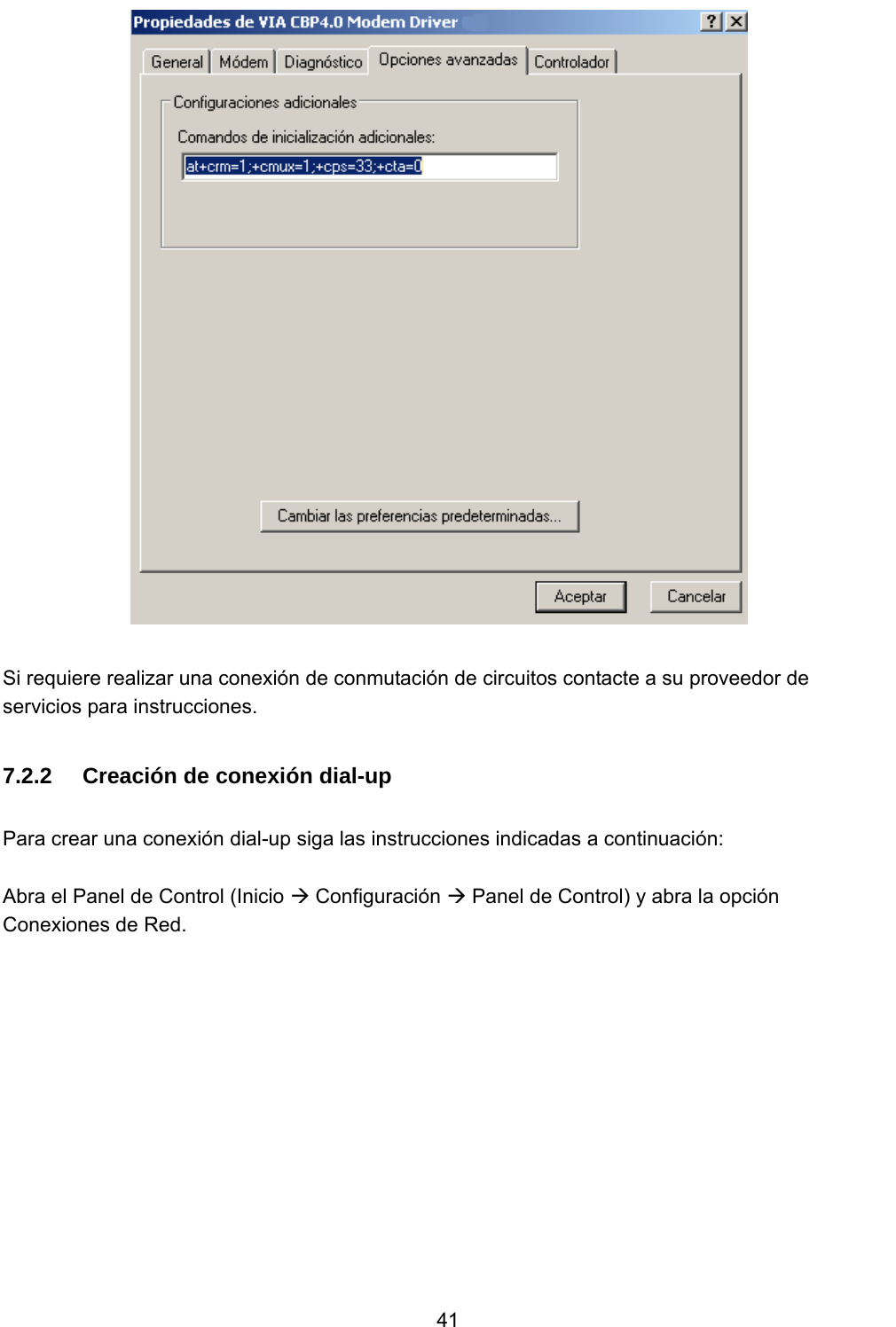           41   Si requiere realizar una conexión de conmutación de circuitos contacte a su proveedor de servicios para instrucciones.  7.2.2  Creación de conexión dial-up  Para crear una conexión dial-up siga las instrucciones indicadas a continuación:  Abra el Panel de Control (Inicio Æ Configuración Æ Panel de Control) y abra la opción Conexiones de Red.     