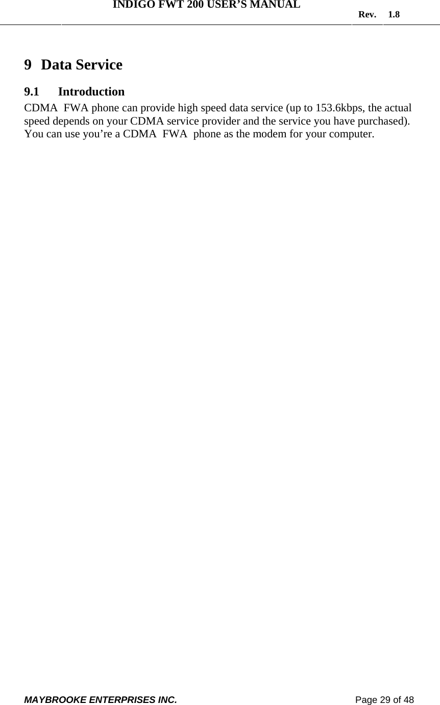   INDIGO FWT 200 USER’S MANUAL  Rev. 1.8  MAYBROOKE ENTERPRISES INC.                                                                    Page 29 of 48  9 Data Service 9.1 Introduction CDMA  FWA phone can provide high speed data service (up to 153.6kbps, the actual speed depends on your CDMA service provider and the service you have purchased). You can use you’re a CDMA  FWA  phone as the modem for your computer.   