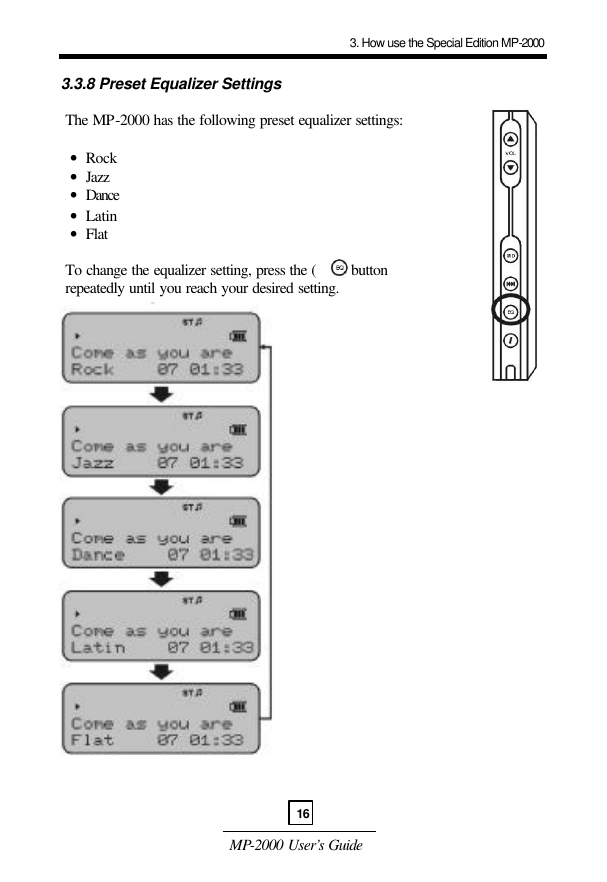  MP-2000 User’s Guide  3.3.8 Preset Equalizer Settings   The MP-2000 has the following preset equalizer settings:    •  Rock   •  Jazz   •  Dance    •  Latin   •  Flat   To change the equalizer setting, press the (      ) button   repeatedly until you reach your desired setting.                              3. How use the Special Edition MP-200016