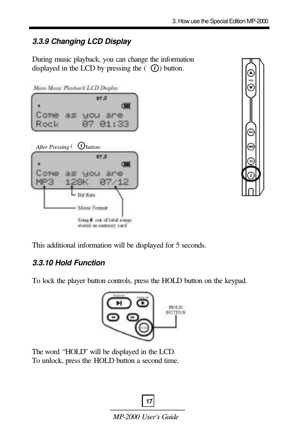  MP-2000 User’s Guide   3.3.9 Changing LCD Display   During music playback, you can change the information  displayed in the LCD by pressing the (      ) button.                     This additional information will be displayed for 5 seconds.   3.3.10 Hold Function   To lock the player button controls, press the HOLD button on the keypad.         The word “HOLD” will be displayed in the LCD.   To unlock, press the HOLD button a second time.      3. How use the Special Edition MP-200017After Pressing (     ) Button: 