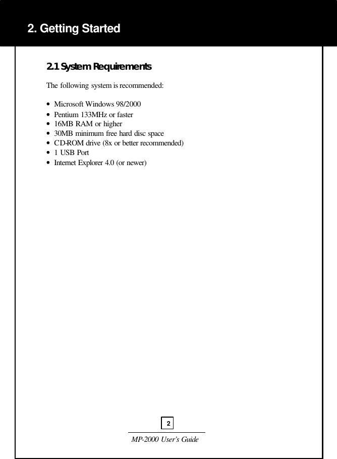  MP-2000 User’s Guide   2.1 System Requirements  The following system is recommended:  •  Microsoft Windows 98/2000 •  Pentium 133MHz or faster •  16MB RAM or higher •  30MB minimum free hard disc space •  CD-ROM drive (8x or better recommended) •  1 USB Port •  Internet Explorer 4.0 (or newer)                                     2. Getting Started  2 