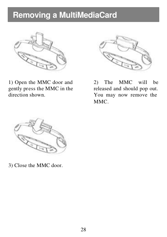  28          1) Open the MMC door and gently press the MMC in the direction shown.  2) The MMC will be released and should pop out. You may now remove the MMC.               3) Close the MMC door.     Removing a MultiMediaCard 