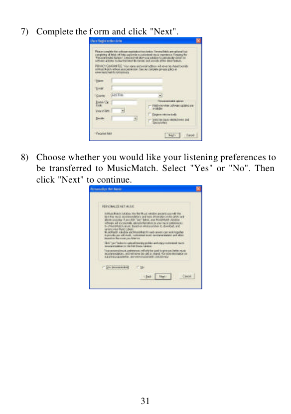  31  7) Complete the f orm and click &quot;Next&quot;.   8) Choose whether you would like your listening preferences to be transferred to MusicMatch. Select &quot;Yes&quot; or &quot;No&quot;. Then click &quot;Next&quot; to continue.             