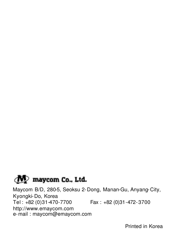  36                                Maycom B/D, 280-5, Seoksu 2-Dong, Manan-Gu, Anyang-City,   Kyongki-Do, Korea     Tel : +82 (0)31-470-7700        Fax : +82 (0)31-472-3700   http://www.emaycom.com   e-mail : maycom@emaycom.com               Printed in Korea 