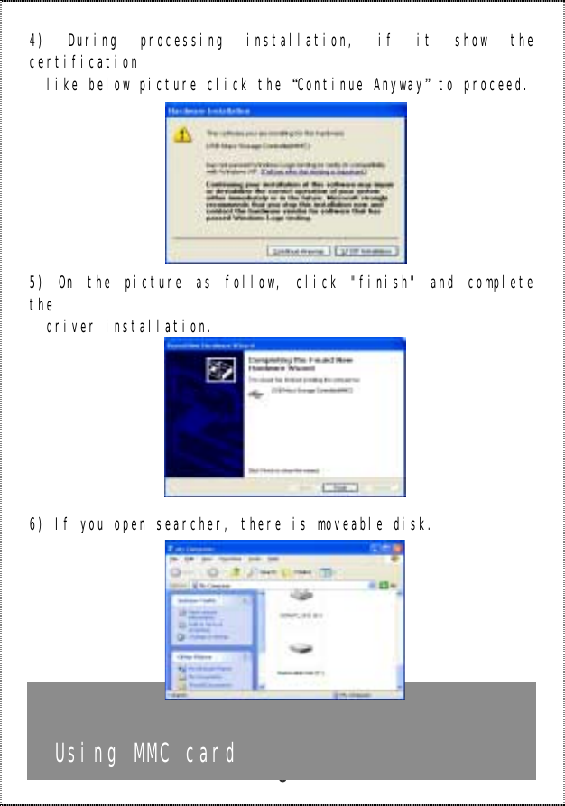   6 4) During processing installation, if it show the certification   like below picture click the “Continue Anyway” to proceed.          5) On the picture as follow, click &quot;finish&quot; and complete the   driver installation.          6) If you open searcher, there is moveable disk.              Using MMC card  