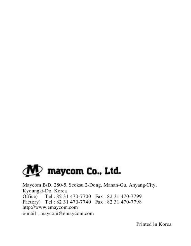  33                                Maycom B/D, 280-5, Seoksu 2-Dong, Manan-Gu, Anyang-City,       Kyoungki-Do, Korea        Office)     Tel : 82 31 470-7700   Fax : 82 31 470-7799       Factory)   Tel : 82 31 470-7740   Fax : 82 31 470-7798       http://www.emaycom.com       e-mail : maycom@emaycom.com                Printed in Korea 