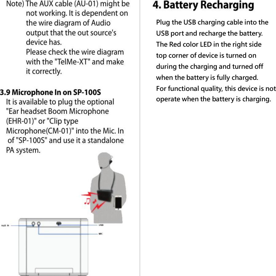 Plug the USB charging cable into theUSB port and recharge the battery.The Red color LED in the right sidetop corner of device is turned onduring the charging and turned offwhen the battery is fully charged.For functional quality, this device is notoperate when the battery is charging.