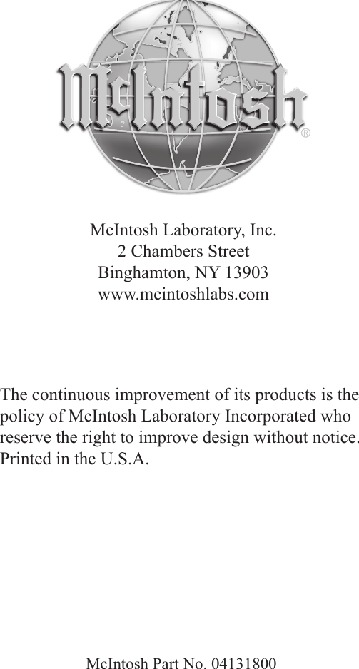 The continuous improvement of its products is the policy of McIntosh Laboratory Incorporated who reserve the right to improve design without notice.Printed in the U.S.A.McIntosh Laboratory, Inc.2 Chambers StreetBinghamton, NY 13903www.mcintoshlabs.comMcIntosh Part No. 04131800