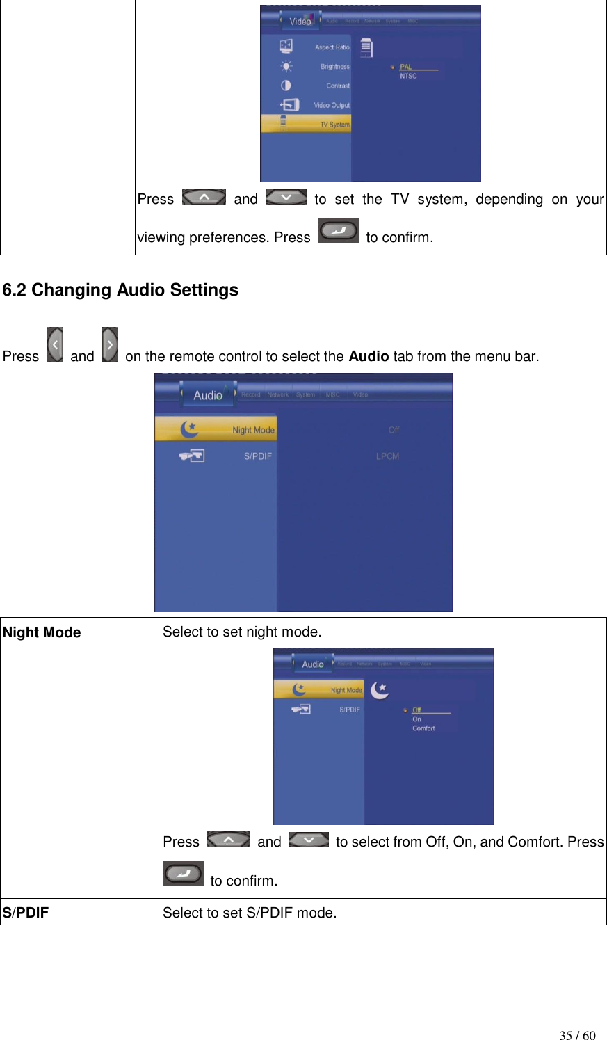                                           35 / 60  Press    and    to  set  the  TV  system,  depending  on  your viewing preferences. Press    to confirm.  6.2 Changing Audio Settings  Press    and    on the remote control to select the Audio tab from the menu bar.  Night Mode Select to set night mode.  Press    and    to select from Off, On, and Comfort. Press   to confirm. S/PDIF Select to set S/PDIF mode. 