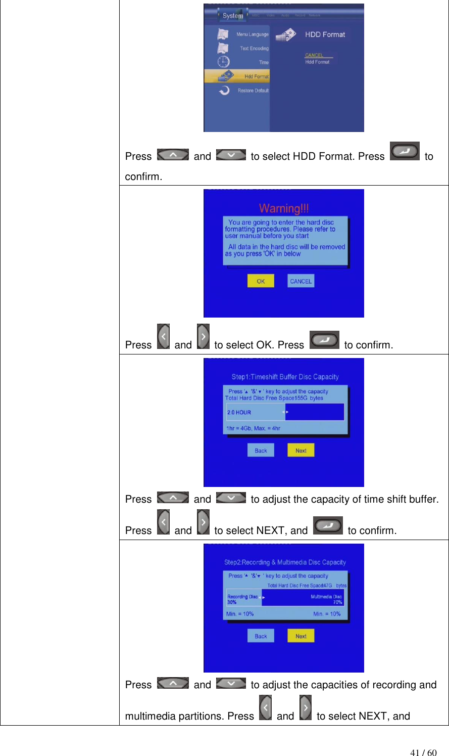                                           41 / 60  Press    and    to select HDD Format. Press    to confirm.  Press    and    to select OK. Press    to confirm.  Press    and   to adjust the capacity of time shift buffer. Press    and    to select NEXT, and    to confirm.  Press    and   to adjust the capacities of recording and multimedia partitions. Press    and    to select NEXT, and 