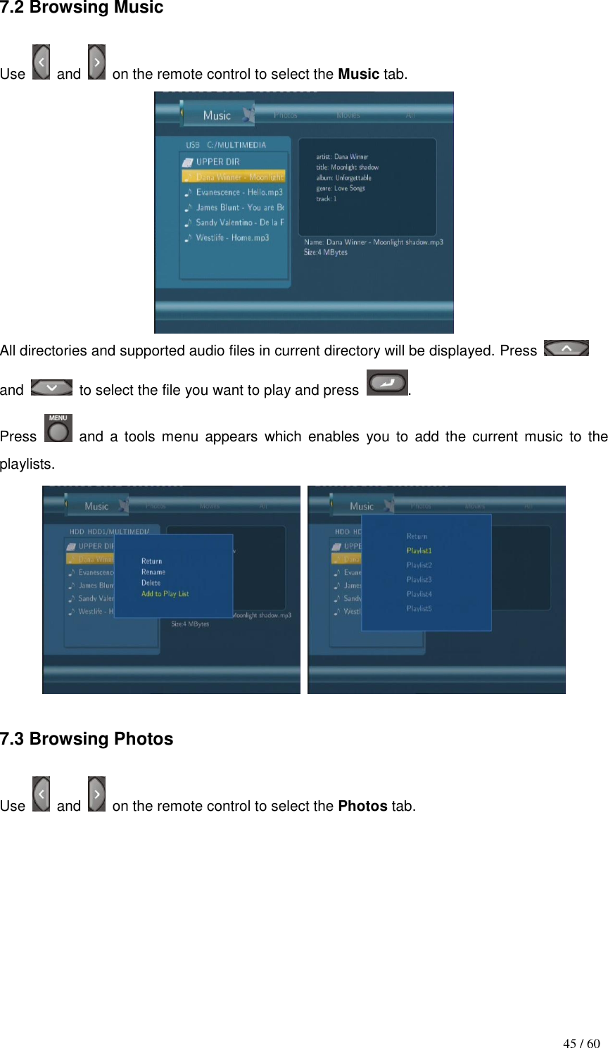                                           45 / 60 7.2 Browsing Music  Use    and    on the remote control to select the Music tab.  All directories and supported audio files in current directory will be displayed. Press   and    to select the file you want to play and press . Press    and  a  tools  menu appears  which  enables  you  to  add  the  current  music to  the playlists.       7.3 Browsing Photos  Use    and    on the remote control to select the Photos tab. 