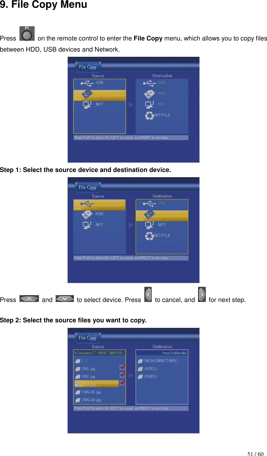                                           51 / 60 9. File Copy Menu  Press    on the remote control to enter the File Copy menu, which allows you to copy files between HDD, USB devices and Network.  Step 1: Select the source device and destination device.  Press    and    to select device. Press    to cancel, and    for next step.    Step 2: Select the source files you want to copy.  