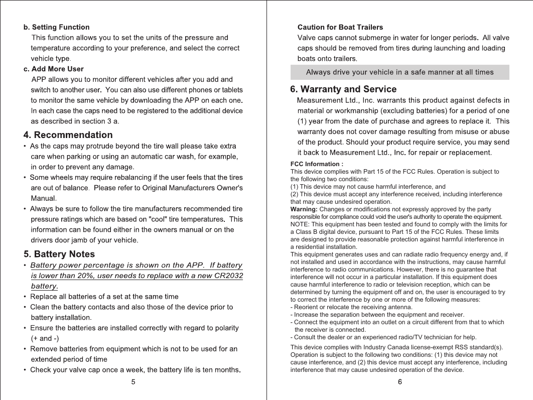 FCC Information :This device complies with Part 15 of the FCC Rules. Operation is subject to the following two conditions:(1) This device may not cause harmful interference, and(2) This device must accept any interference received, including interference that may cause undesired operation.Warning: Changes or modifications not expressly approved by the party responsible for compliance could void the user's authority to operate the equipment.NOTE: This equipment has been tested and found to comply with the limits for a Class B digital device, pursuant to Part 15 of the FCC Rules. These limits are designed to provide reasonable protection against harmful interference in a residential installation.This equipment generates uses and can radiate radio frequency energy and, if not installed and used in accordance with the instructions, may cause harmful interference to radio communications. However, there is no guarantee that interference will not occur in a particular installation. If this equipment does cause harmful interference to radio or television reception, which can be determined by turning the equipment off and on, the user is encouraged to try to correct the interference by one or more of the following measures:- Reorient or relocate the receiving antenna.- Increase the separation between the equipment and receiver.- Connect the equipment into an outlet on a circuit different from that to which the receiver is connected.- Consult the dealer or an experienced radio/TV technician for help.This device complies with Industry Canada license-exempt RSS standard(s). Operation is subject to the following two conditions: (1) this device may not cause interference, and (2) this device must accept any interference, including interference that may cause undesired operation of the device.