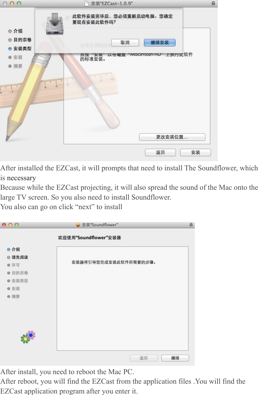 After installed the EZCast, it will prompts that need to install The Soundflower, which is necessary Because while the EZCast projecting, it will also spread the sound of the Mac onto the large TV screen. So you also need to install Soundflower. You also can go on click &ldquo;next&rdquo; to install     After install, you need to reboot the Mac PC. After reboot, you will find the EZCast from the application files .You will find the EZCast application program after you enter it. 