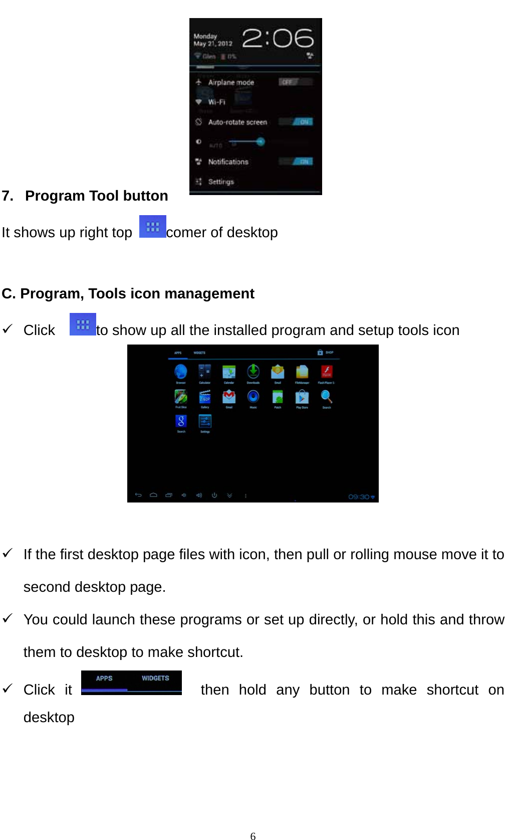    6     7.   Program Tool button It shows up right top  comer of desktop  C. Program, Tools icon management 9 Click   to show up all the installed program and setup tools icon   9  If the first desktop page files with icon, then pull or rolling mouse move it to second desktop page. 9  You could launch these programs or set up directly, or hold this and throw them to desktop to make shortcut. 9 Click it    then hold any button to make shortcut on desktop   