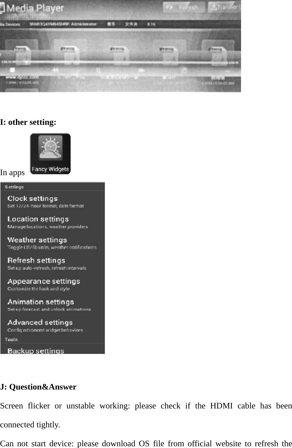   I: other setting:   In apps    J: Question&amp;Answer Screen flicker or unstable working: please check if the HDMI cable has been connected tightly.   Can not start device: please download OS file from official website to refresh the 