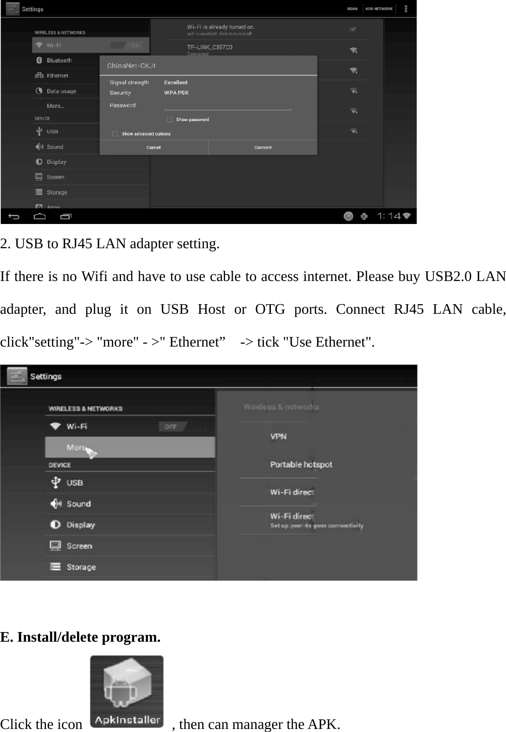  2. USB to RJ45 LAN adapter setting. If there is no Wifi and have to use cable to access internet. Please buy USB2.0 LAN adapter, and plug it on USB Host or OTG ports. Connect RJ45 LAN cable, click"setting"-> "more" - >" Ethernet&rdquo;    -> tick "Use Ethernet".   E. Install/delete program. Click the icon    , then can manager the APK. 