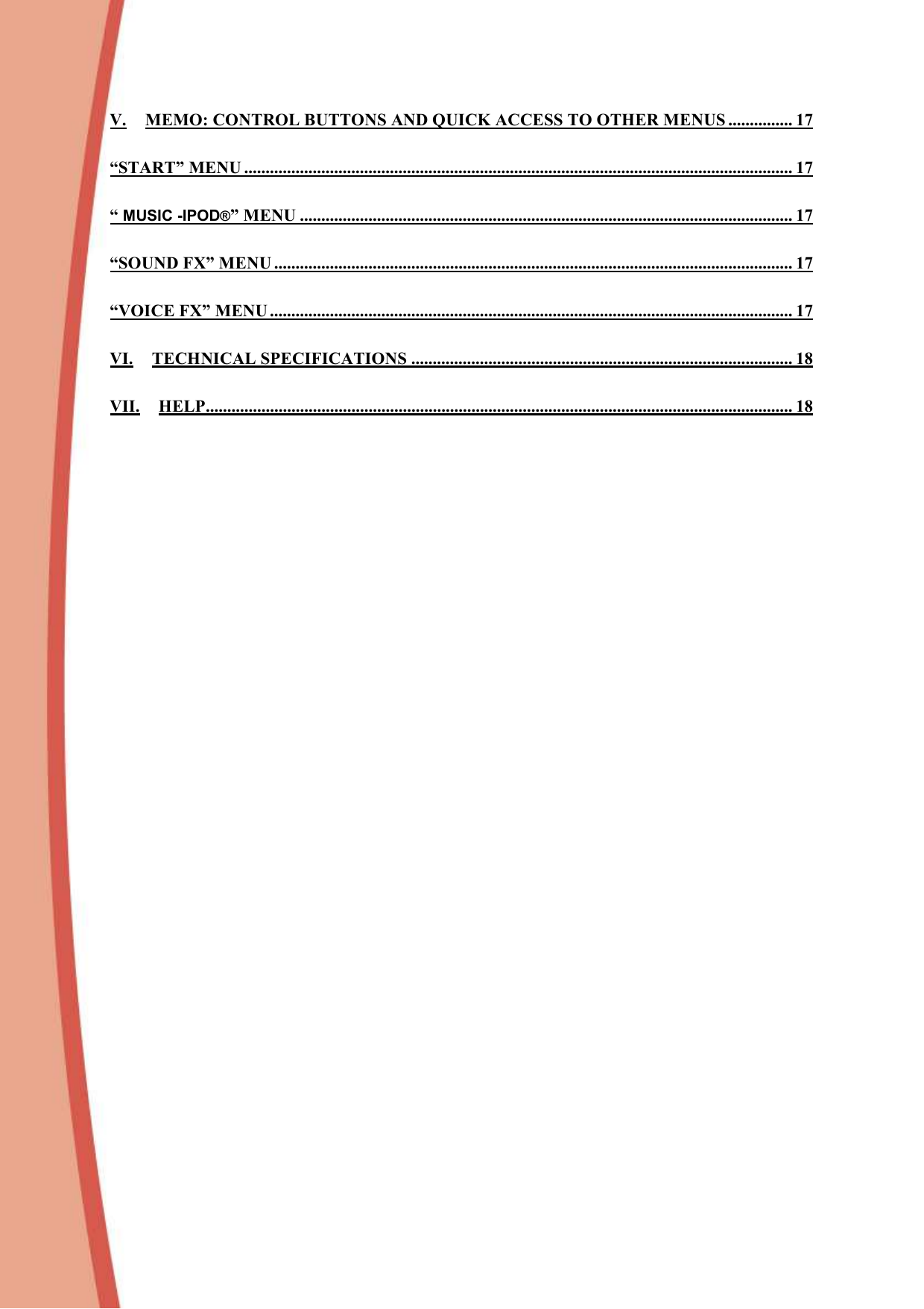  V. MEMO: CONTROL BUTTONS AND QUICK ACCESS TO OTHER MENUS ............... 17 “START” MENU ................................................................................................................................ 17 “ MUSIC -IPOD®” MENU ................................................................................................................... 17 “SOUND FX” MENU ......................................................................................................................... 17 “VOICE FX” MENU .......................................................................................................................... 17 VI. TECHNICAL SPECIFICATIONS ......................................................................................... 18 VII. HELP......................................................................................................................................... 18  