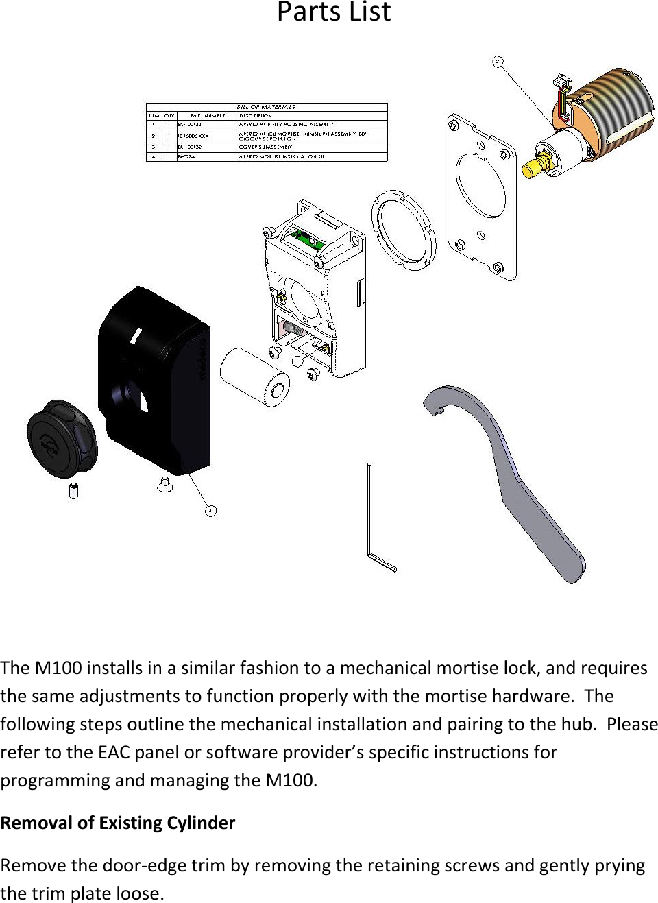 Parts List   The M100 installs in a similar fashion to a mechanical mortise lock, and requires the same adjustments to function properly with the mortise hardware.  The following steps outline the mechanical installation and pairing to the hub.  Please refer to the EAC panel or software provider’s specific instructions for programming and managing the M100. Removal of Existing Cylinder Remove the door-edge trim by removing the retaining screws and gently prying the trim plate loose. 