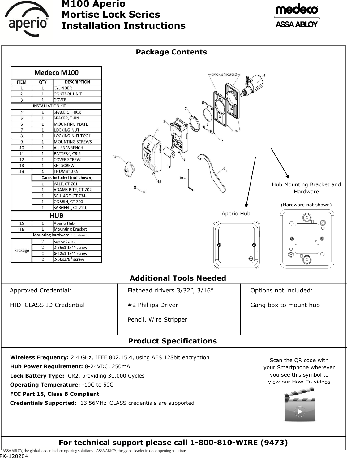   PK-120204    M100 Aperio Mortise Lock Series Installation Instructions                                                                                                                                                                           Machine screw with washer Package Contents Additional Tools Needed Options not included: Gang box to mount hub   Approved Credential: HID iCLASS ID Credential   Flathead drivers 3/32”, 3/16” #2 Phillips Driver Pencil, Wire Stripper   Wireless Frequency: 2.4 GHz, IEEE 802.15.4, using AES 128bit encryption Hub Power Requirement: 8-24VDC, 250mA Lock Battery Type:  CR2, providing 30,000 Cycles Operating Temperature: -10C to 50C FCC Part 15, Class B Compliant Credentials Supported:  13.56MHz iCLASS credentials are supported    Product Specifications For technical support please call 1-800-810-WIRE (9473) Hub Mounting Bracket and Hardware  (Hardware not shown) Aperio Hub Scan the QR code with your Smartphone wherever you see this symbol to view our How-To videos  15 16 