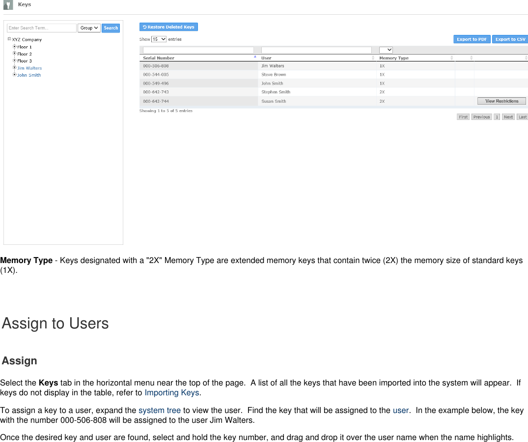Memory Type - Keys designated with a &quot;2X&quot; Memory Type are extended memory keys that contain twice (2X) the memory size of standard keys(1X).  Assign to UsersAssignSelect the   tab in the horizontal menu near the top of the page.  A list of all the keys that have been imported into the system will appear.  IfKeyskeys do not display in the table, refer to . Importing KeysTo assign a key to a user, expand the   to view the user.  Find the key that will be assigned to the  .  In the example below, the keysystem tree userwith the number 000-506-808 will be assigned to the user Jim Walters.Once the desired key and user are found, select and hold the key number, and drag and drop it over the user name when the name highlights.