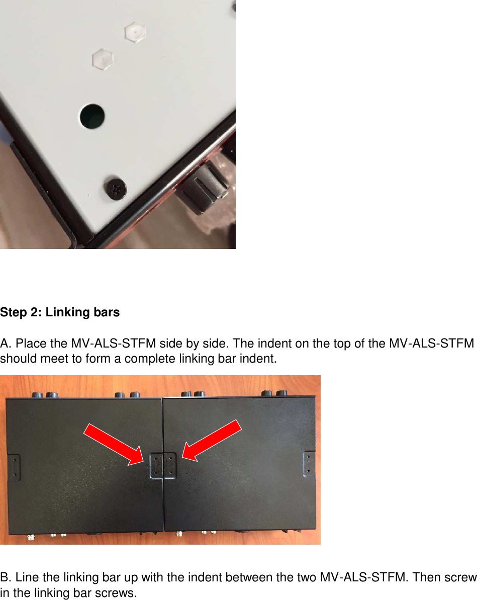         Step 2: Linking bars   A. Place the MV-ALS-STFM side by side. The indent on the top of the MV-ALS-STFM should meet to form a complete linking bar indent.                    B. Line the linking bar up with the indent between the two MV-ALS-STFM. Then screw in the linking bar screws. 