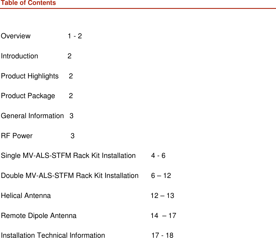   Table of Contents     Overview  1 - 2 Introduction  2 Product Highlights  2 Product Package  2 General Information   3 RF Power  3 Single MV-ALS-STFM Rack Kit Installation  4 - 6 Double MV-ALS-STFM Rack Kit Installation  6 – 12 Helical Antenna  12 – 13 Remote Dipole Antenna  14  – 17 Installation Technical Information  17 - 18 