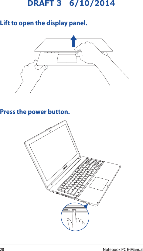 28Notebook PC E-ManualDRAFT 3   6/10/2014Lift to open the display panel.Press the power button.