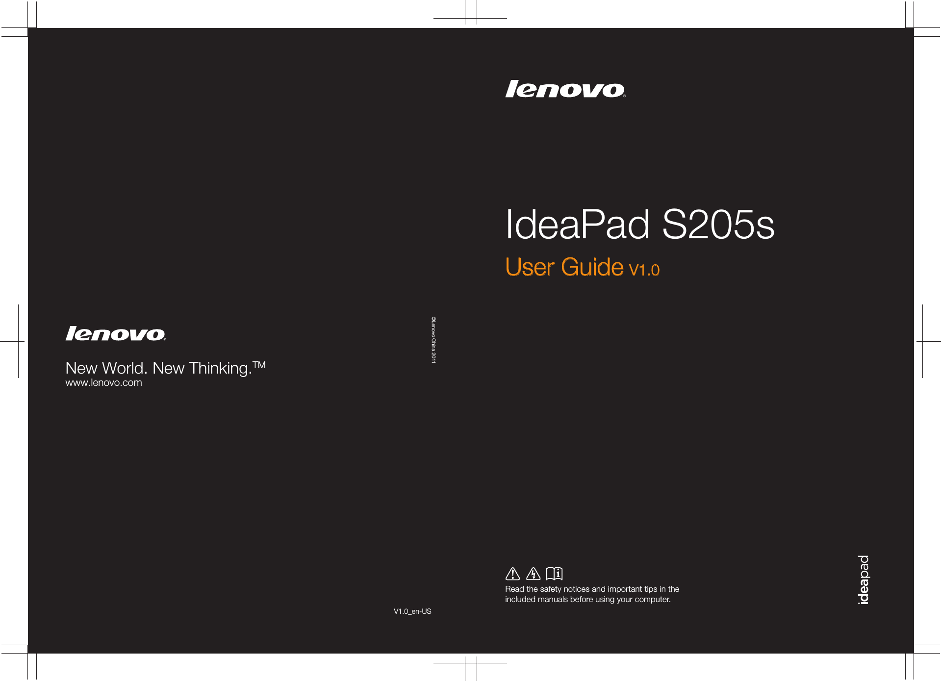 IdeaPad S205sRead the safety notices and important tips in the included manuals before using your computer.©Lenovo China 2011New World. New Thinking.TMwww.lenovo.comUser GuideUser Guide V1.0V1.0V1.0_en-US