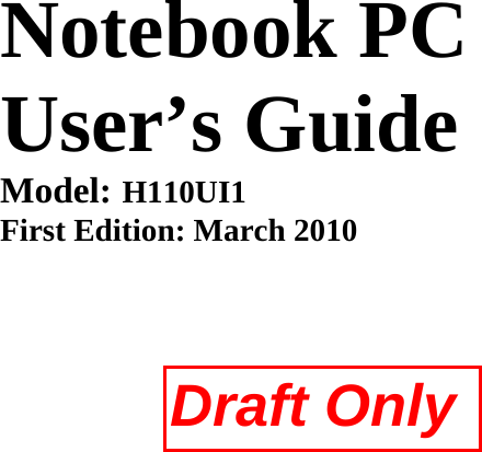                     Notebook PC User’s Guide Model: H110UI1 First Edition: March 2010   Draft Only 
