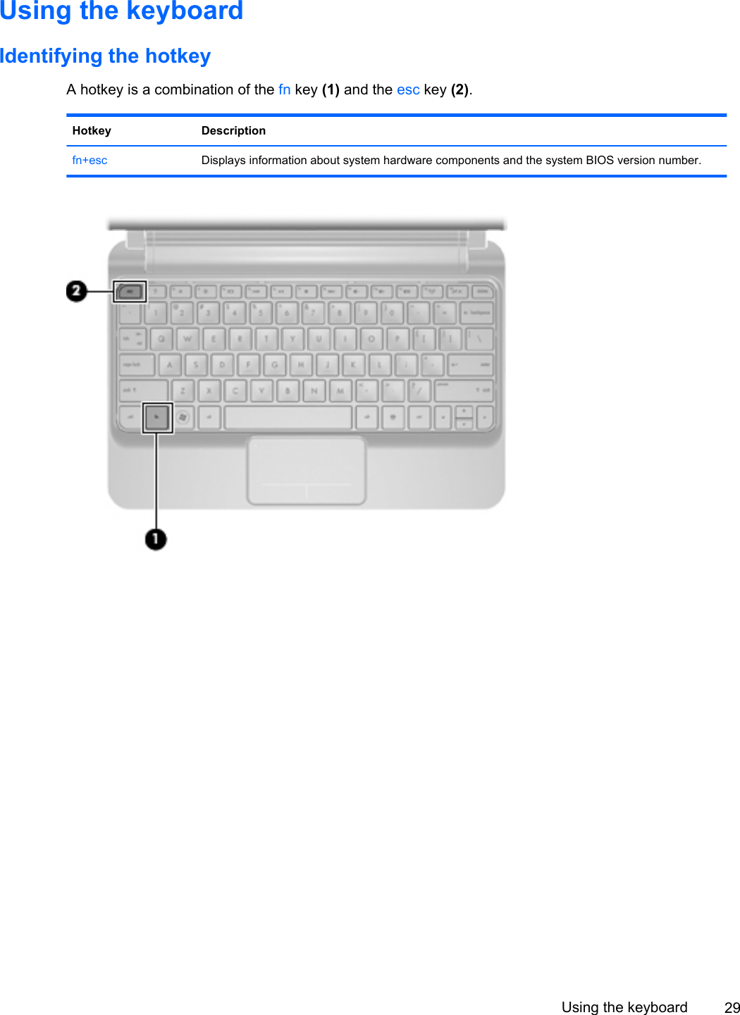 Using the keyboardIdentifying the hotkeyA hotkey is a combination of the fn key (1) and the esc key (2).Hotkey Descriptionfn+esc Displays information about system hardware components and the system BIOS version number.Using the keyboard 29