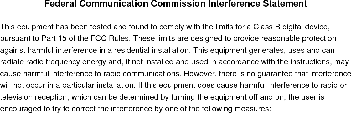 The FCC part 15.19 statement below has to also be available in the manual:     This device complies with Part 15 of FCC rules. Operation is subject to the following two conditions: (1) this device may not cause harmful interference and (2) this device must accept any interference received, including interference that may cause undesired operation.   