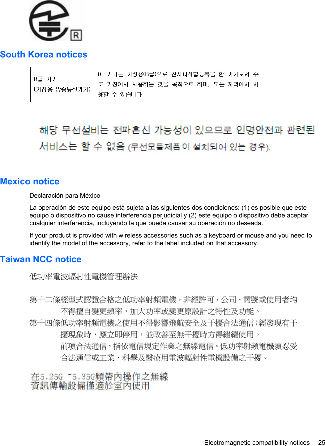 South Korea noticesMexico noticeDeclaración para MéxicoLa operación de este equipo está sujeta a las siguientes dos condiciones: (1) es posible que esteequipo o dispositivo no cause interferencia perjudicial y (2) este equipo o dispositivo debe aceptarcualquier interferencia, incluyendo la que pueda causar su operación no deseada.If your product is provided with wireless accessories such as a keyboard or mouse and you need toidentify the model of the accessory, refer to the label included on that accessory.Taiwan NCC noticeElectromagnetic compatibility notices 25