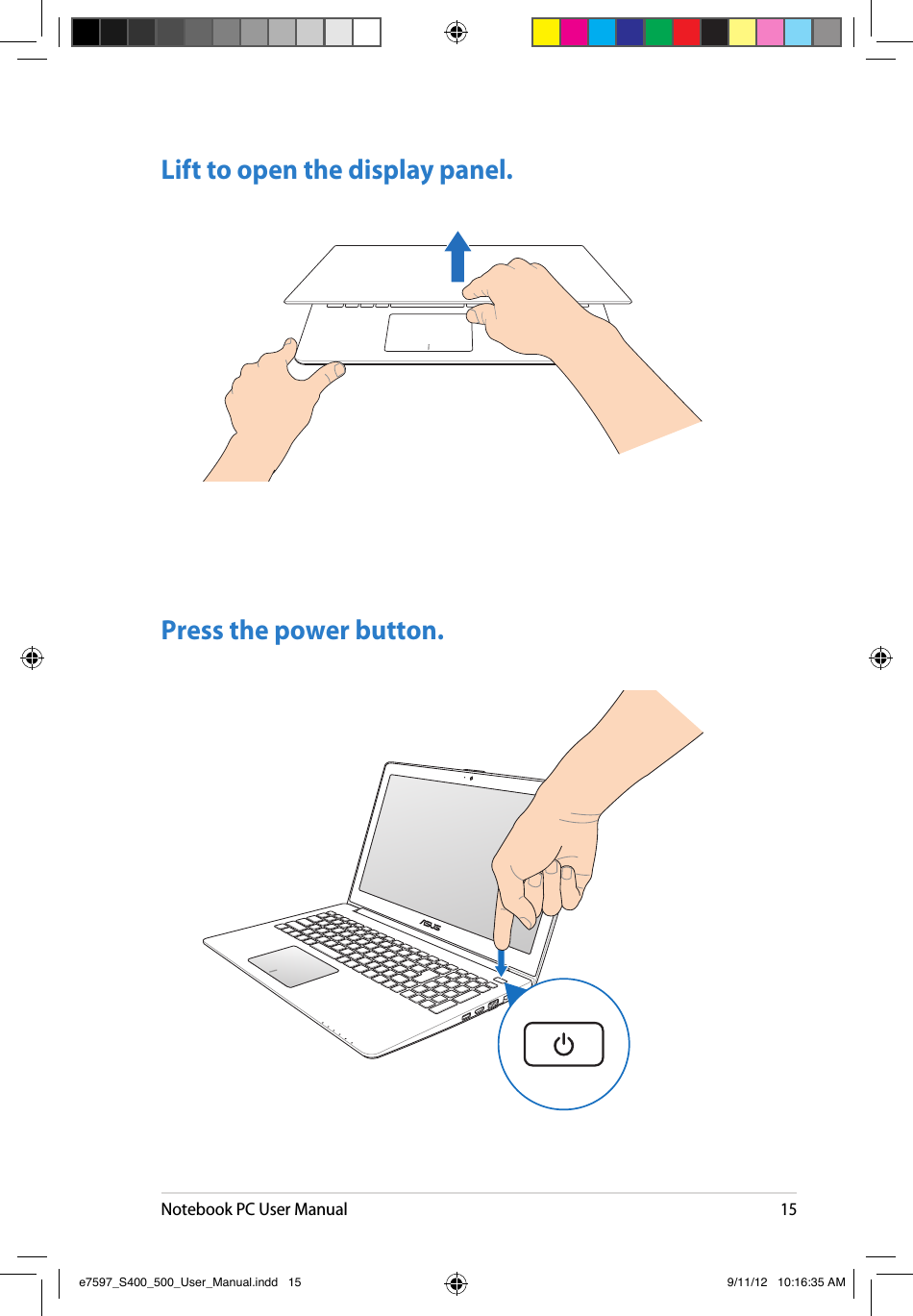 Notebook PC User Manual15Lift to open the display panel.Press the power button.e7597_S400_500_User_Manual.indd   15 9/11/12   10:16:35 AM