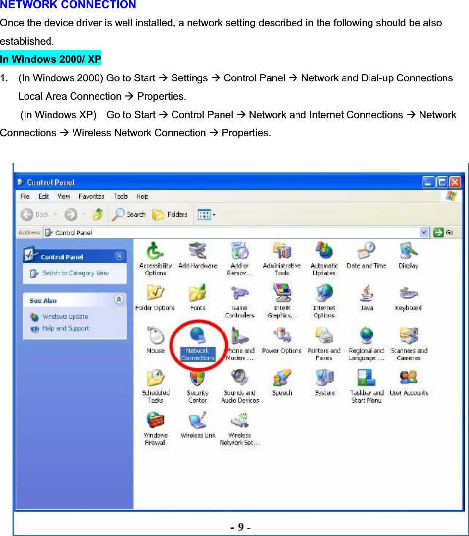 NETWORK CONNECTION   Once the device driver is well installed, a network setting described in the following should be also established.   In Windows 2000/ XP   1.  (In Windows 2000) Go to Start Æ Settings Æ Control Panel Æ Network and Dial-up Connections   Local Area Connection Æ Properties.     (In Windows XP)  Go to Start Æ Control Panel Æ Network and Internet Connections Æ Network Connections Æ Wireless Network Connection Æ Properties. 