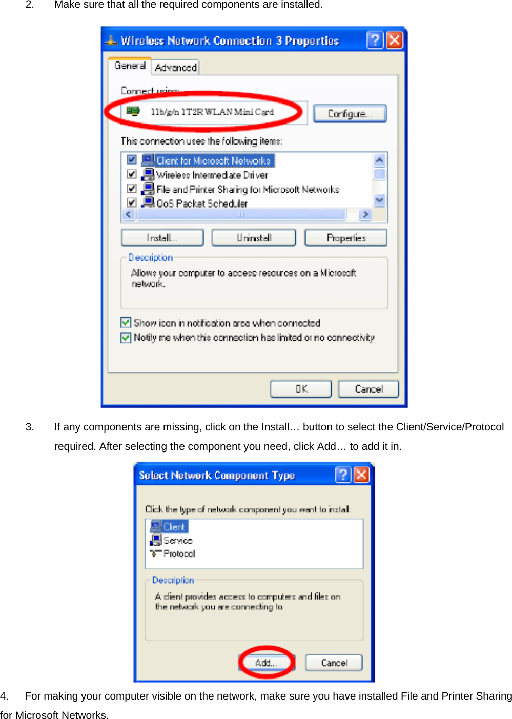 2.  Make sure that all the required components are installed.  3.  If any components are missing, click on the Install… button to select the Client/Service/Protocol required. After selecting the component you need, click Add… to add it in.  4.      For making your computer visible on the network, make sure you have installed File and Printer Sharing for Microsoft Networks. 