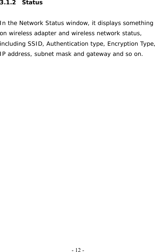   - 12 -3.1.2  Status  In the Network Status window, it displays something on wireless adapter and wireless network status, including SSID, Authentication type, Encryption Type, IP address, subnet mask and gateway and so on.    