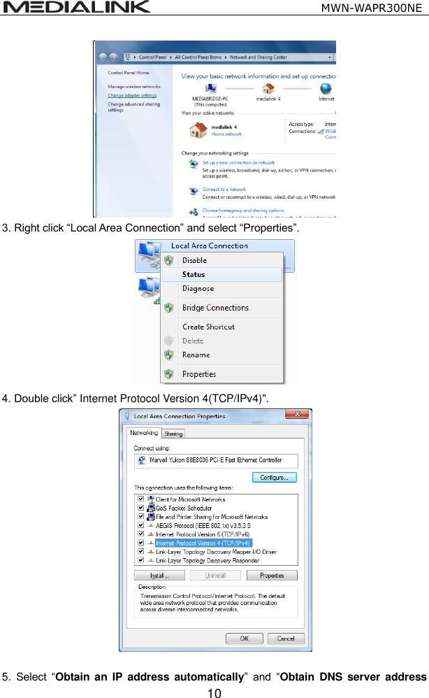                                                   MWN-WAPR300NE  10  3. Right click &ldquo;Local Area Connection&rdquo; and select &ldquo;Properties&rdquo;.  4. Double click&rdquo; Internet Protocol Version 4(TCP/IPv4)".   5. Select  &ldquo;Obtain  an  IP  address  automatically&rdquo;  and  &ldquo;Obtain  DNS  server address 