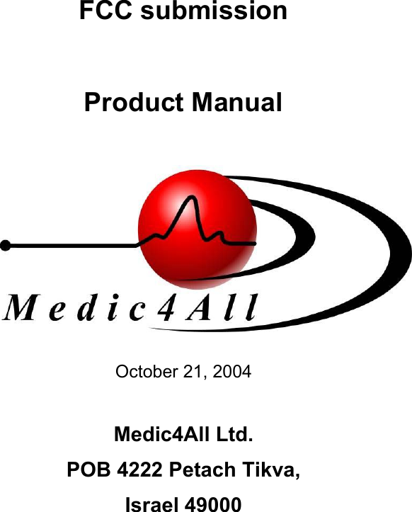   FCC submission   Product Manual      October 21, 2004  Medic4All Ltd. POB 4222 Petach Tikva, Israel 49000  